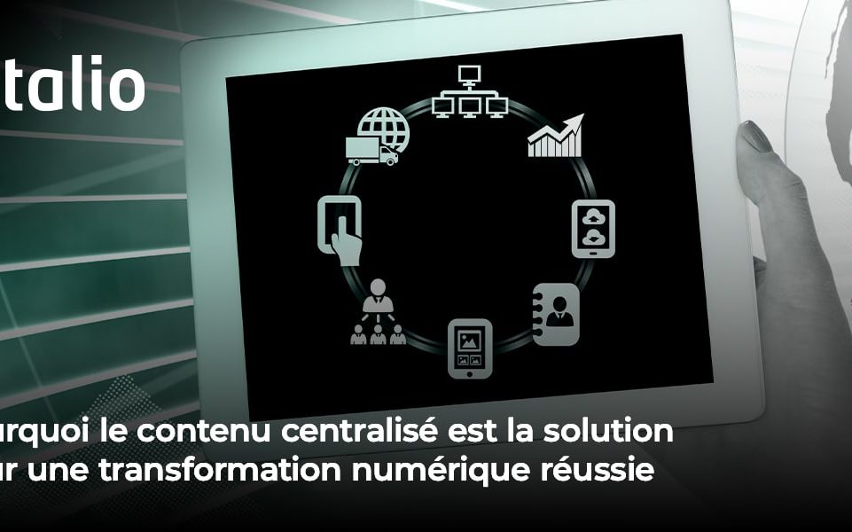 Pourquoi le contenu centralisé est la solution pour une transformation numérique réussie__ le contenu centralisé est la solution pour une transformation numérique réussie